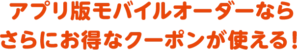 アプリ版モバイルオーダーならさらにお得なクーポンが使える！