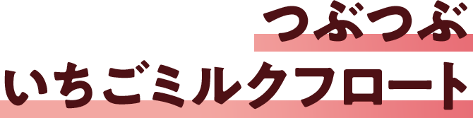 つぶつぶいちごミルクフロート