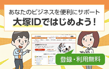 あなたのビジネスを便利にサポート 大塚IDではじめよう！（登録・利用無料）