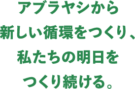 アブラヤシから新しい循環をつくり、私たちの明日をつくり続ける。