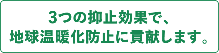 3つの抑止効果で、地球温暖化防止に貢献します。