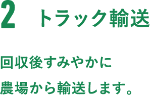 2.トラック輸送。回収後すみやかに農場から輸送します。