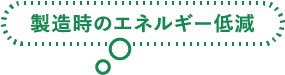 製造時のエネルギー低減