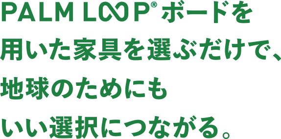 好きな家具を選ぶだけで、地球のためにもいい選択につながる。