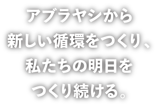 アブラヤシから新しい循環をつくり、私たちの明日をつくり続ける。