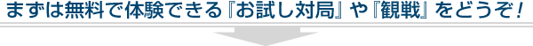 まずは無料で体験できる『お試し対局』や『観戦』をどうぞ！