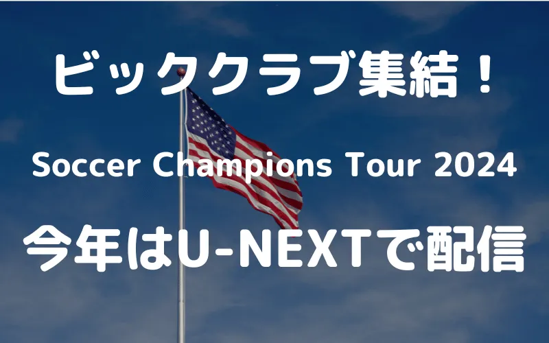 Soccer Champions Tour 2024はどこで見れる？世界最高峰のクラブが集結する全６試合のプレシーズンツアーをU-NEXTで楽しもう！