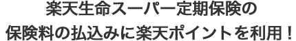 楽天生命スーパー定期保険の保険料の払込みに楽天ポイントを利用！