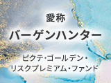 「ピクテ･ゴールデン･リスクプレミアム･ファンド（愛称：バーゲンハンター）」のご紹介