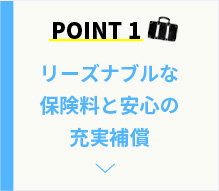 POINT1 リーズナブルな保険料と安心の充実補償