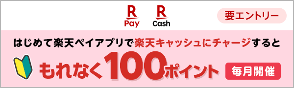 【楽天ペイ｜楽天キャッシュ】【毎月開催｜要エントリー】はじめて楽天ペイアプリで楽天キャッシュにチャージするともれなく100ポイント