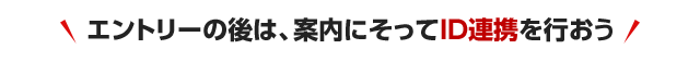 エントリーの後は、案内にそってID連携を行おう