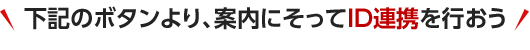 下記のボタンより、案内にそってID連携を行おう