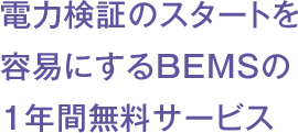 電力検証のスタートを容易にするBEMSの1年間無料サービス