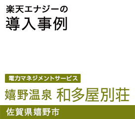 楽天エナジーの導入事例,楽天でんきBusiness,嬉野温泉 和多屋別荘 佐賀県嬉野市