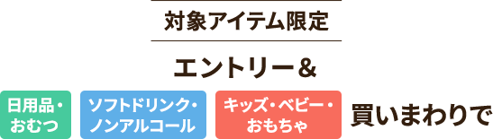 対象アイテム限定エントリー＆日用品・おむつ　ソフトドリンク・ノンアルコール　キッズ・ベビー・ おもちゃ 買いまわりで