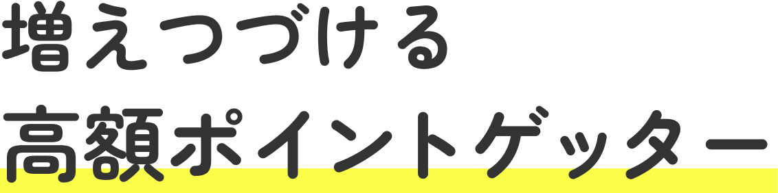 増えつづける高額ポイントゲッター!