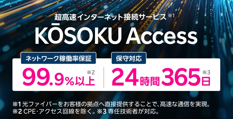 超高速インターネット接続サービス KOSOKU Access ネットワーク稼働率保証99.9%以上 保守対応24時間365日