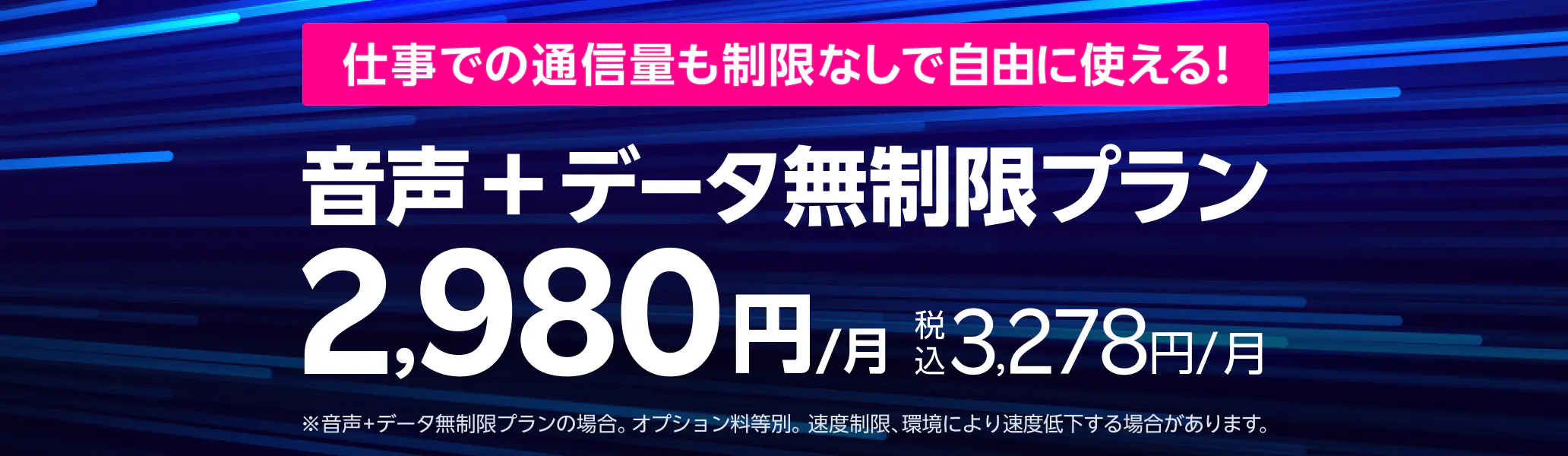 仕事での通信量も制限なしで自由に使える音声＋データ無制限プラン 2,980円／月（税込 3,278円／月）