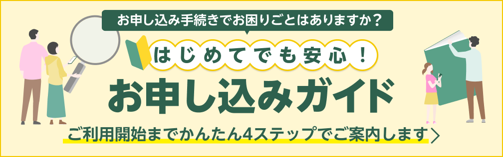 はじめてでも安心！お申し込みガイド ご利用開始までかんたん4ステップでご案内します