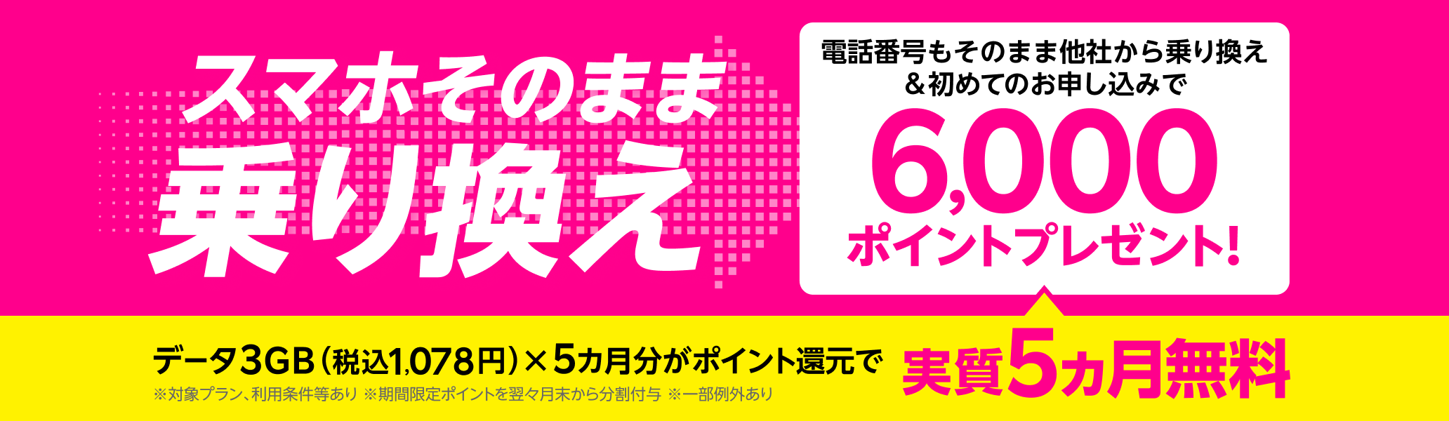 スマホそのまま乗り換え！電話番号もそのまま他社から乗り換え＆初めてお申し込みで6,000ポイントプレゼント!データ3GB（税込1,078円）x5カ月分がポイント還元で実質5カ月無料！