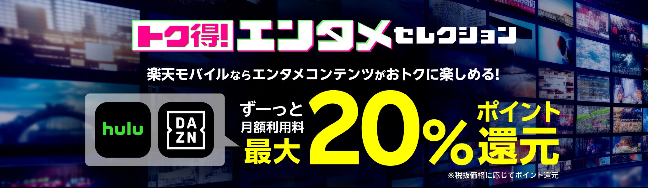 トク得！エンタメセレクション 楽天モバイルならエンタメコンテンツがおトクに楽しめる！ ずーっと月額利用料最大20%ポイント還元