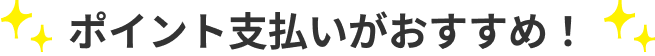 ポイント支払いがおすすめ！
