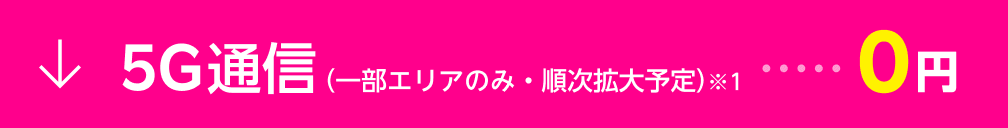 5G通信 (一部エリアのみ・順次拡大予定)※1・・・0円