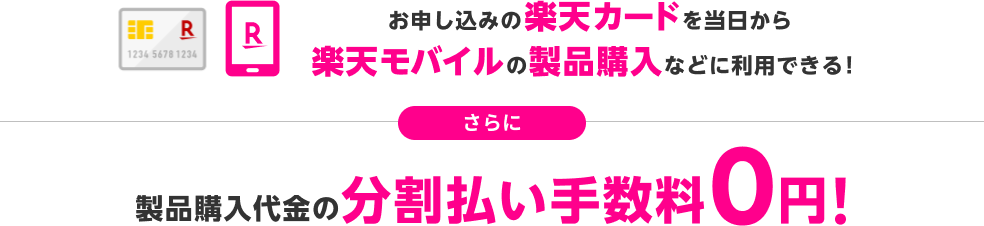 お申し込みの楽天カードを当日から楽天モバイルの製品購入などに利用できる！ さらに 製品購入代金の分割払い手数料0円！