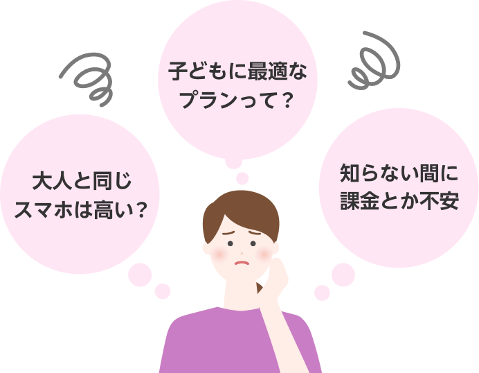 子どもに最適なプラン？大人と同じスマホ？知らない間に課金、不安