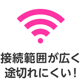 接続範囲が広く途切れにくい！