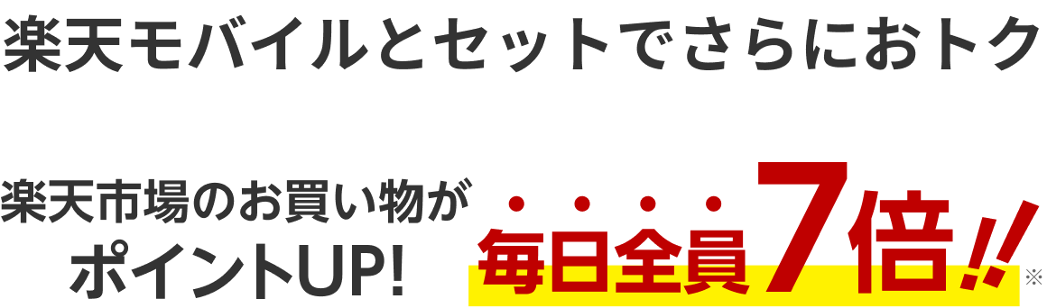 楽天モバイルとセットでさらにおトク 楽天市場のお買い物がポイントUP！ 毎日全員7倍！！※