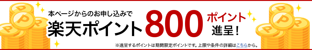 本ページからのお申し込みで楽天ポイント800ポイント進呈！※進呈するポイントは期間限定ポイントです。上限や条件の詳細はこちらから。