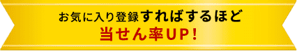 お気に入り登録すればするほど当せん率UP！