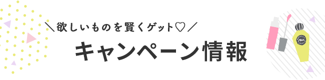 ＼欲しいものを賢くゲット♡／ キャンペーン情報