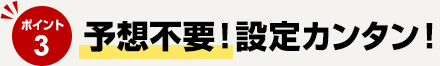 ポイント3予想不要!設定カンタン!