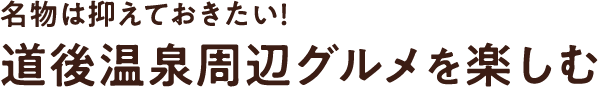 名物は抑えておきたい！道後温泉周辺グルメを楽しむ
                    