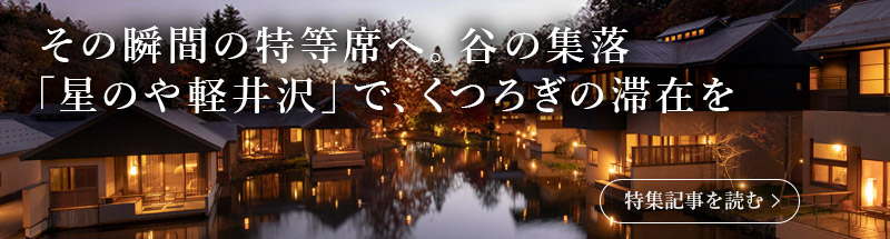 その瞬間の特等席へ。谷の集落「星のや軽井沢」で、くつろぎの滞在を