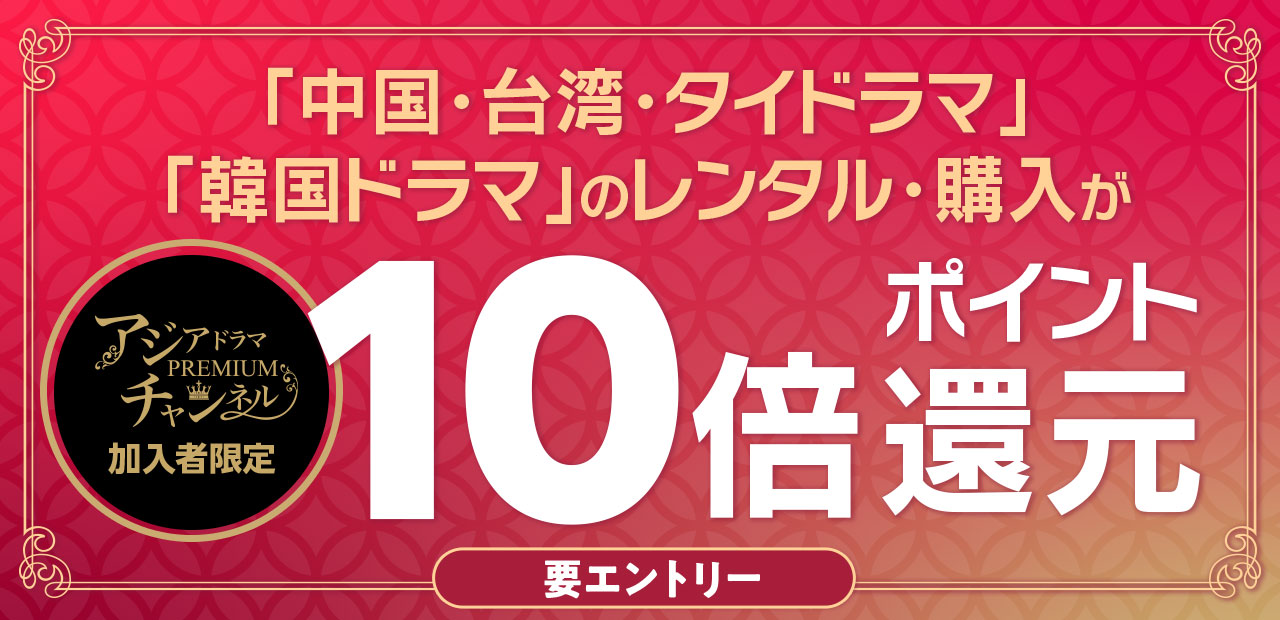 『アジアドラマ・プレミアムチャンネル』の購入で、「中国・台湾・タイドラマ」「韓国ドラマ」のレンタル・購入がいつでも10倍ポイント還元キャンペーン