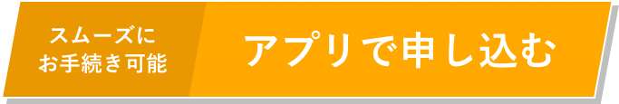 スムーズにお手続き可能 アプリで申し込む