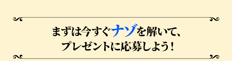 まずは今すぐナゾを解いて、プレゼントに応募しよう！