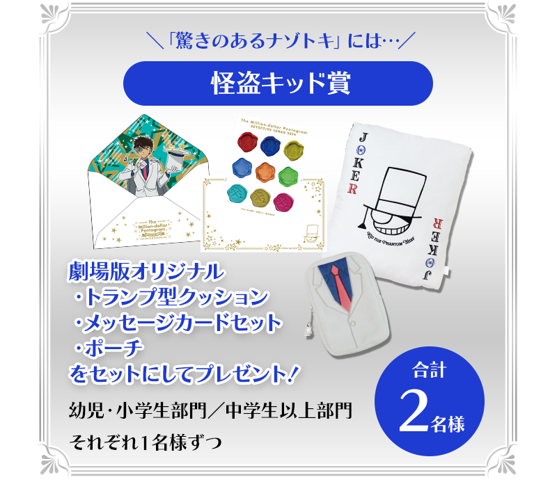 ＼「驚きのあるナゾトキ」には…／怪盗キッド賞
小学生部門・中学生以上部門それぞれ１名様ずつ　合計2名様