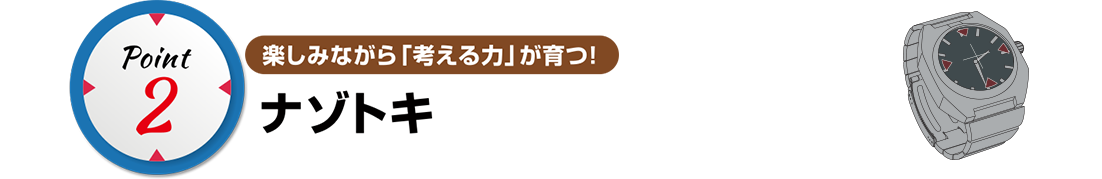 point2 楽しみながら「考える力」が育つ！ナゾトキ