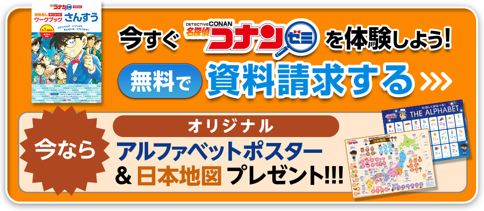 今すぐ名探偵コナンゼミを体験しよう！無料で資料請求する 資料請求で今ならオリジナルアルファベットポスター＆日本地図プレゼント!!!