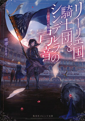 リーリエ国騎士団とシンデレラの弓音　―綺羅星の覚悟― 瑚池ことり