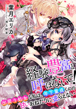 【電子オリジナル】経験豊富と呼ばないで！　出戻り処女な私は、年下童貞くんの甘いおねだりに逆らえない 【特典SS・オールカラーイラスト付き完全版】 葉月エリカ