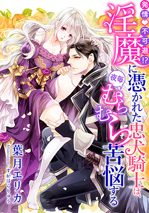 【電子オリジナル】発情不可避!? 淫魔に憑かれた忠犬騎士は、夜毎むらむら苦悩する【イラスト付き完全版】 葉月エリカ