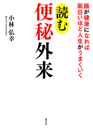 腸が健康になれば面白いほど人生がうまくいく　読む便秘外来 小林弘幸