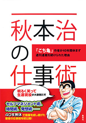 秋本治の仕事術　～『こち亀』作者が40年間休まず週刊連載を続けられた理由～ 秋本　治