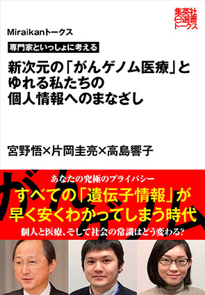 専門家といっしょに考える　新次元の「がんゲノム医療」とゆれる私たちの個人情報へのまなざし（Miraikanトークス） 宮野　悟/片岡圭亮/高島響子